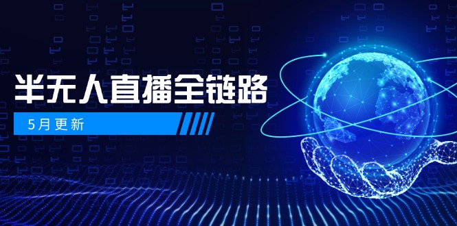 5月更新-半无人直播全链路：AI数字人+千川截流实战，女装选品与防违规...-情久项目网
