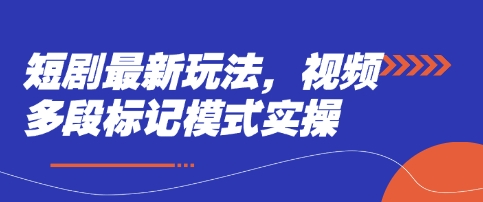短剧最新玩法，视频多段标记模式实操-情久项目网