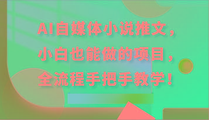 AI自媒体小说推文，小白也能做的项目，全流程手把手教学！-情久项目网
