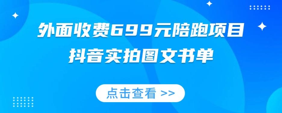 外面收费699元陪跑项目，抖音实拍图文书单，图文带货全攻略-情久项目网
