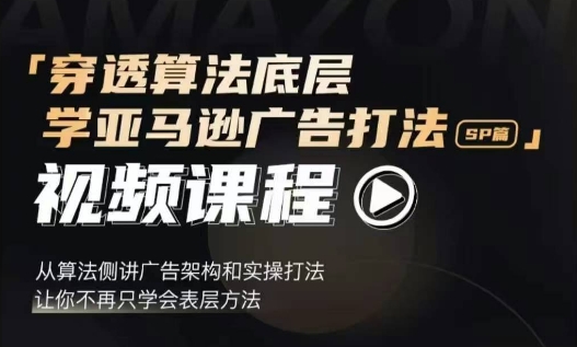 穿透算法底层，学亚马逊广告打法SP篇，从算法侧讲广告架构和实操打法，让你不再只学会表层方法-情久项目网