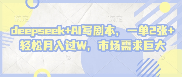 deepseek+AI写剧本，一单2张+ 轻松月入过W，市场需求巨大-情久项目网