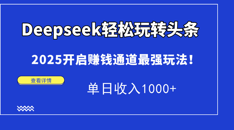Deepseek轻松玩转头条，2025开启赚钱通道最强玩法！单日收入1000+-情久项目网