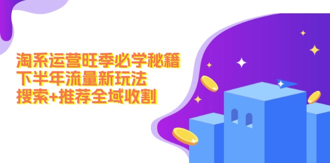 淘系运营旺季必学秘籍：下半年流量新玩法：搜索+推荐全域收割(无水印-情久项目网