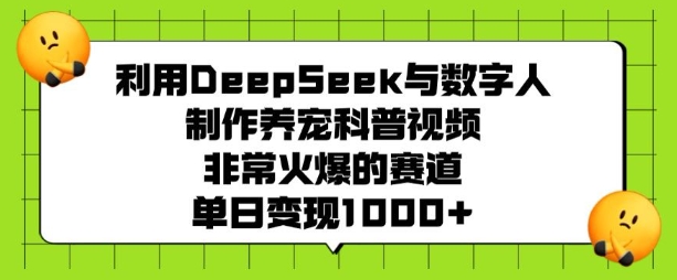 利用DeepSeek与数字人制作养宠科普视频，非常火爆的赛道，单日变现多张-情久项目网