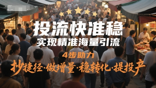 投流快准稳，实现精准海量引流，4步助力，抄捷径·做增量·稳转化·提投产-情久项目网