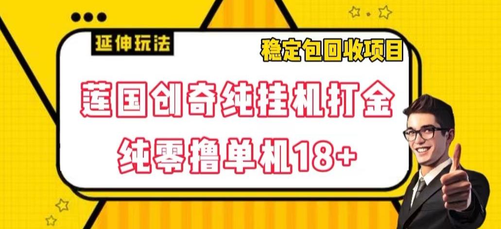 莲国创奇纯挂机打金，纯零撸单机18+，稳定包回收项目【揭秘】-情久项目网