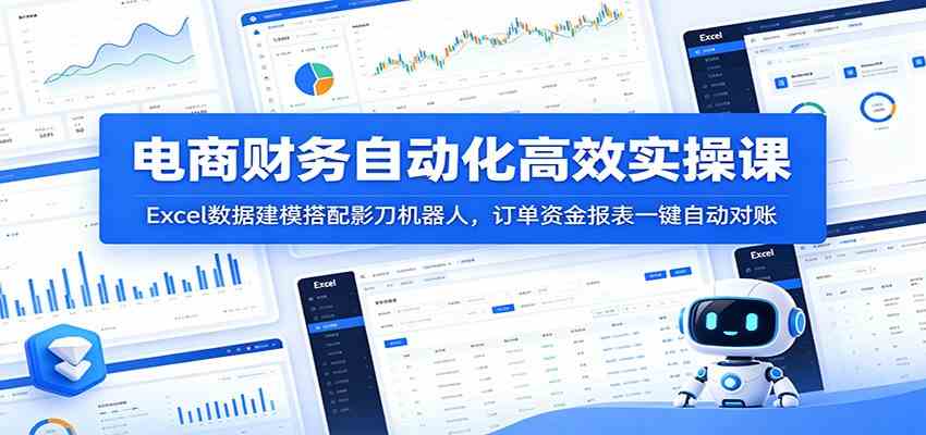 电商财务自动化高效实操课：Excel数据建模搭配影刀机器人，订单资金报表一键自动对账-情久项目网