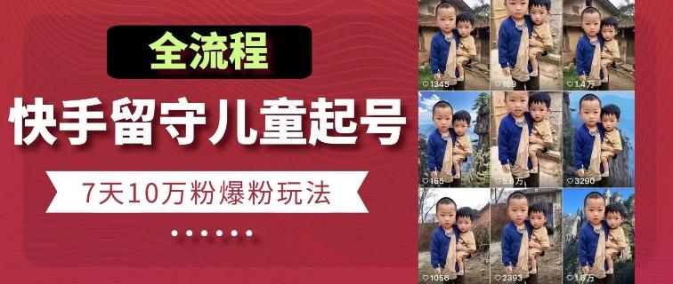 快手留守儿童博同情起号，7天10万粉爆粉玩法，全流程-情久项目网