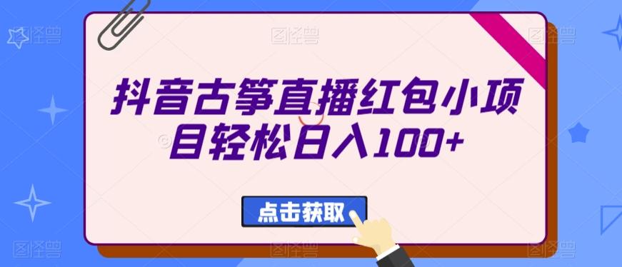抖音古筝直播红包小项目轻松日入100+-情久项目网