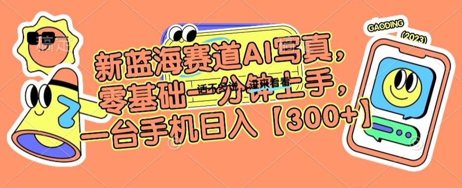 新蓝海赛道AI写真，零基础一分钟上手，一台手机日入300+【揭秘】-情久项目网