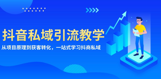 抖音私域引流教学：从项目原理到获客转化，一站式学习抖商 私域-情久项目网