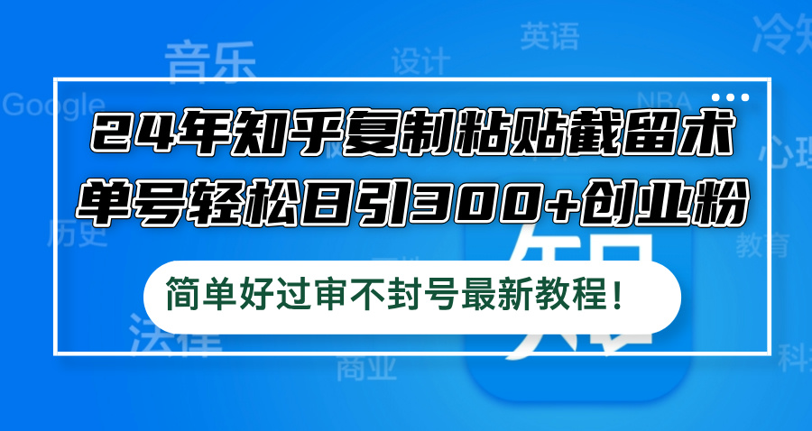 24年知乎复制粘贴截留术，单号轻松日引300+创业粉，简单好过审不封号最...-情久项目网