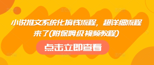 小说推文系统化搞钱流程，超详细流程来了(附保姆级视频教程)-情久项目网
