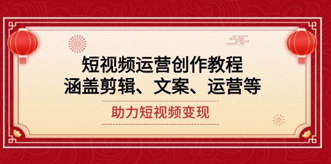 短视频运营创作教程，涵盖剪辑、文案、运营等，助力短视频变现-情久项目网