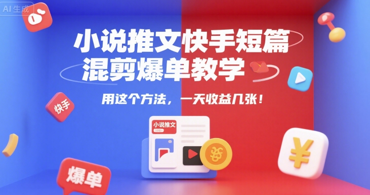 小说推文快手短篇混剪爆单教学，用这个方法，一天收益几张-情久项目网