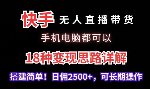 快手无人直播带货，手机电脑都可以，18种变现思路详解，搭建简单日佣2500+【揭秘】-情久项目网