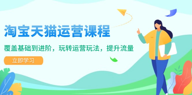 淘宝天猫运营课程，覆盖基础到进阶，玩转运营玩法，提升流量-情久项目网