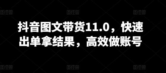 抖音图文带货11.0，快速出单拿结果，高效做账号-情久项目网