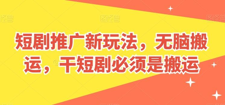 短剧推广新玩法，无脑搬运，干短剧必须是搬运【揭秘】-情久项目网