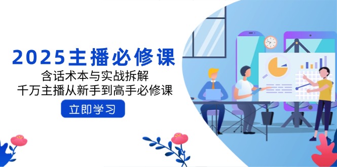 2025主播必修课：含话术本与实战拆解，千万主播从新手到高手必修课-情久项目网