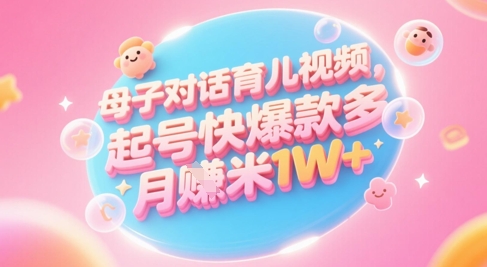 AI生成母子对话育儿类视频，起号快爆款多，小白宝妈轻松学，多渠道变现，月入1W+-情久项目网