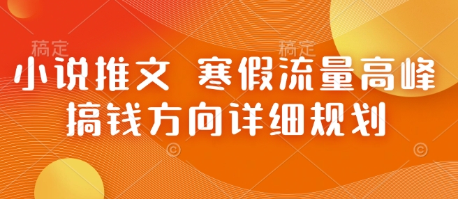 小说推文 寒假流量高峰 搞钱方向详细规划-情久项目网