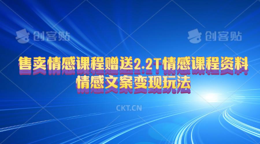 售卖情感课程，赠送2.2T情感课程资料，情感文案变现玩法-情久项目网