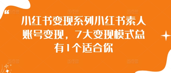 小红书变现系列小红书素人账号变现，7大变现模式总有1个适合你-情久项目网