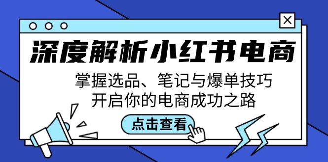 深度解析小红书电商：掌握选品、笔记与爆单技巧，开启你的电商成功之路-情久项目网