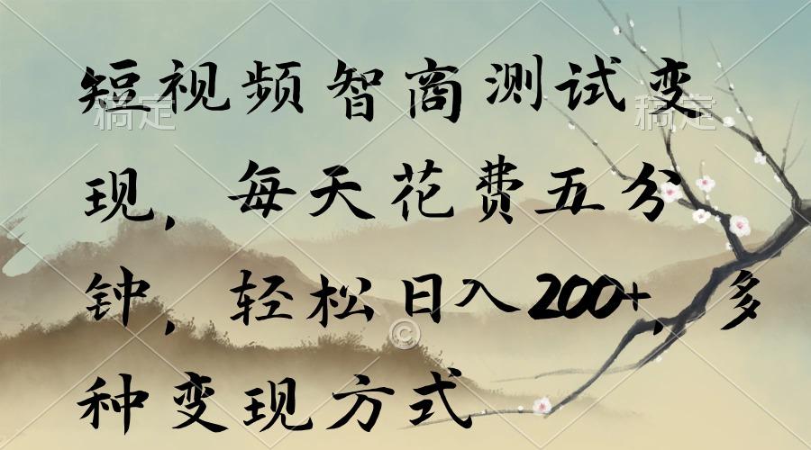 短视频智商测试变现，每天花费五分钟，轻松日入200+，多种变现方式-情久项目网