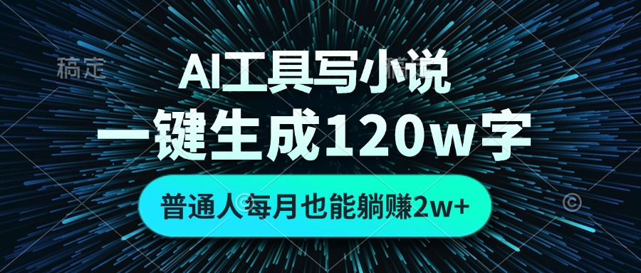 AI工具写小说，一键生成120万字，普通人每月也能躺赚2w+-情久项目网