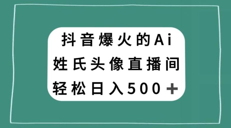 抖音爆火的AI姓氏头像直播，轻松日入500＋-情久项目网