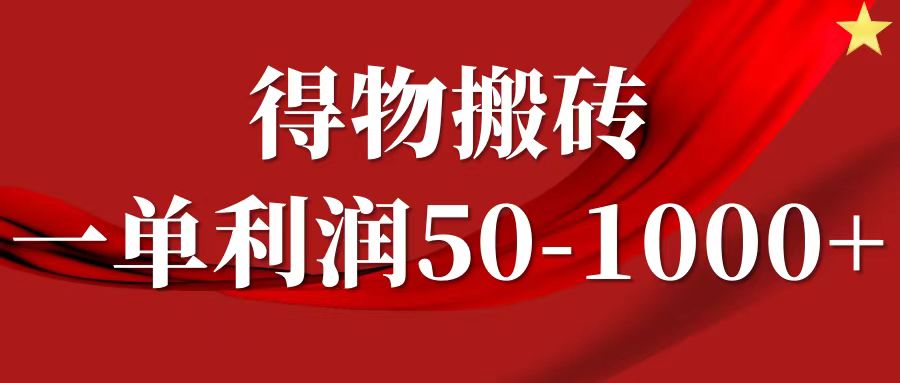 一单利润50-1000+,得物搬砖项目无脑操作,核心实操教程-情久项目网