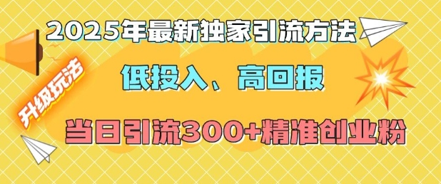 2025年最新独家引流方法，低投入高回报？当日引流300+精准创业粉-情久项目网