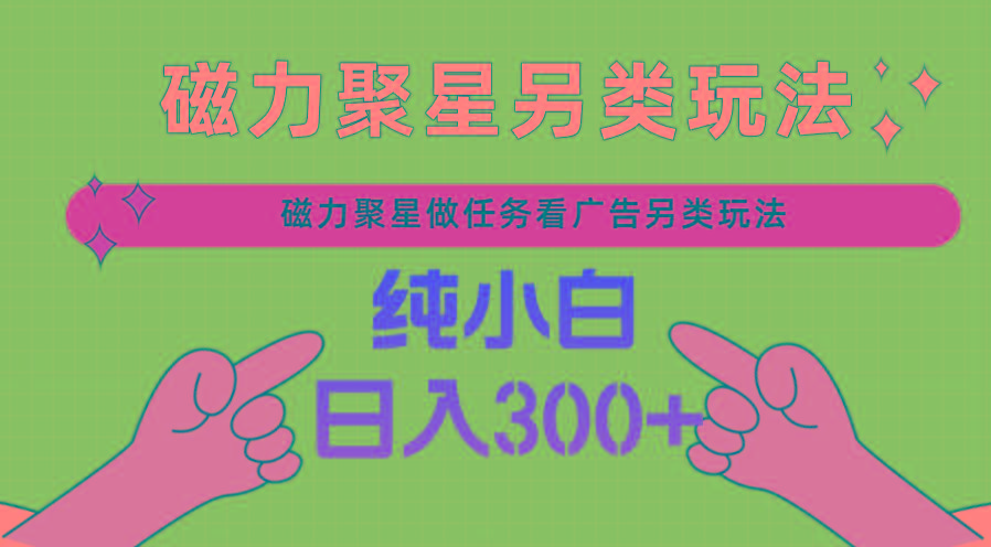 磁力聚星做任务看广告撸马扁，不靠流量另类玩法日入300+-情久项目网