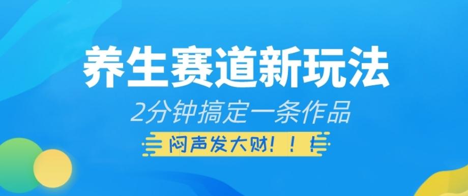 养生赛道新玩法，2分钟搞定一条作品，闷声发大财【揭秘】-情久项目网