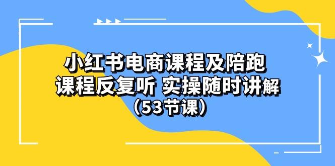 小红书电商课程陪跑课 课程反复听 实操随时讲解 (53节课-情久项目网