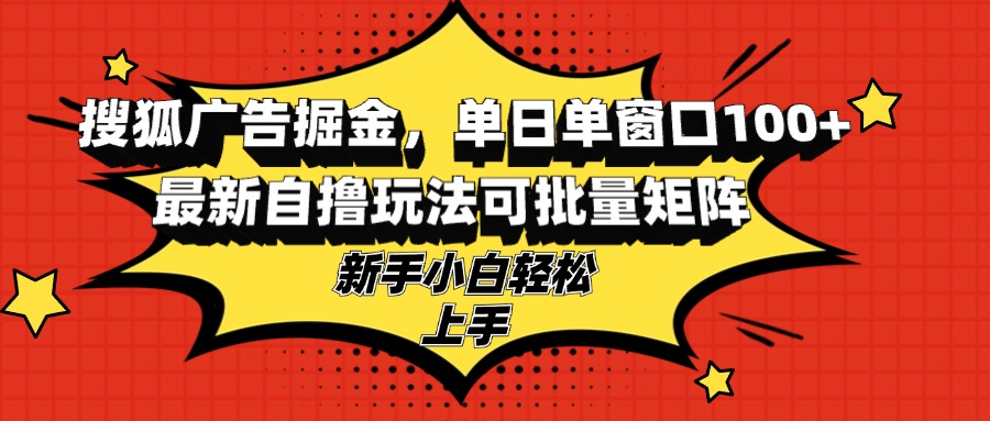 搜狐广告掘金，单日单窗口100+，最新自撸玩法可批量矩阵，适合新手小白-情久项目网