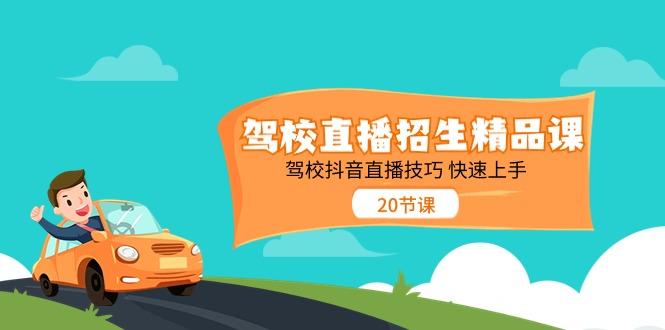 驾校直播招生精品课，驾校抖音直播技巧快速上手(20节课)-情久项目网