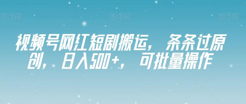 视频号网红短剧搬运，条条过原创，日入500+，可批量操作【揭秘】-情久项目网
