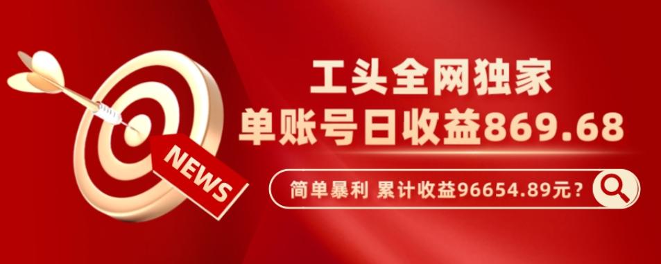 工头全网独家，这个玩法单账号日收益869.68，简单暴利，累计收益96654.89元？-情久项目网