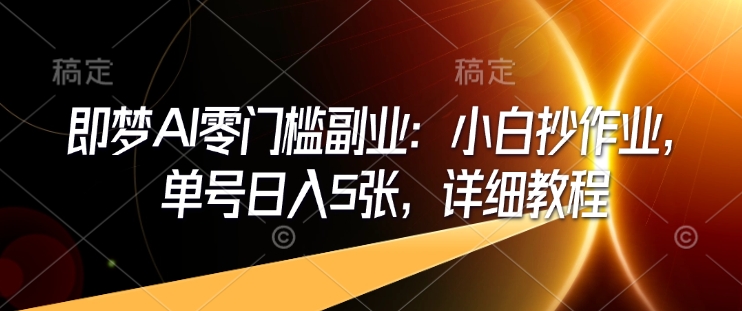 即梦AI零门槛副业：小白抄作业，单号日入5张，详细教程-情久项目网