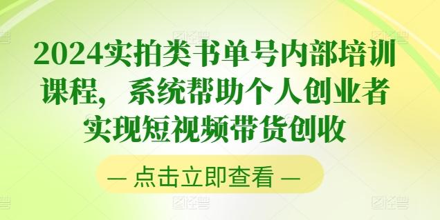 2024实拍类书单号内部培训课程，系统帮助个人创业者实现短视频带货创收-情久项目网