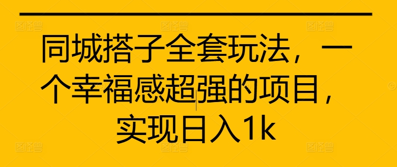 同城搭子全套玩法，一个幸福感超强的项目，实现日入1k【揭秘】-情久项目网