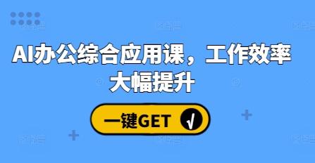 AI办公综合应用课，工作效率大幅提升-情久项目网