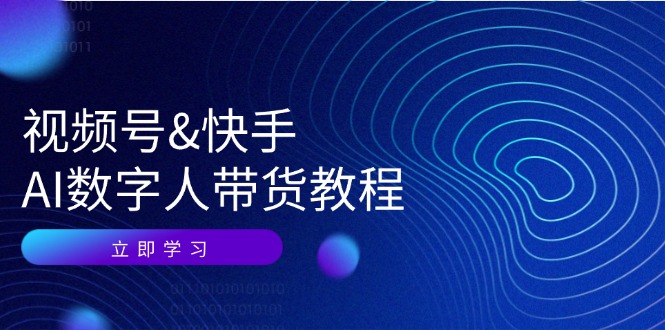 视频号快手AI数字人带货教程：认知、技术、运营、拓展与资源变现-情久项目网