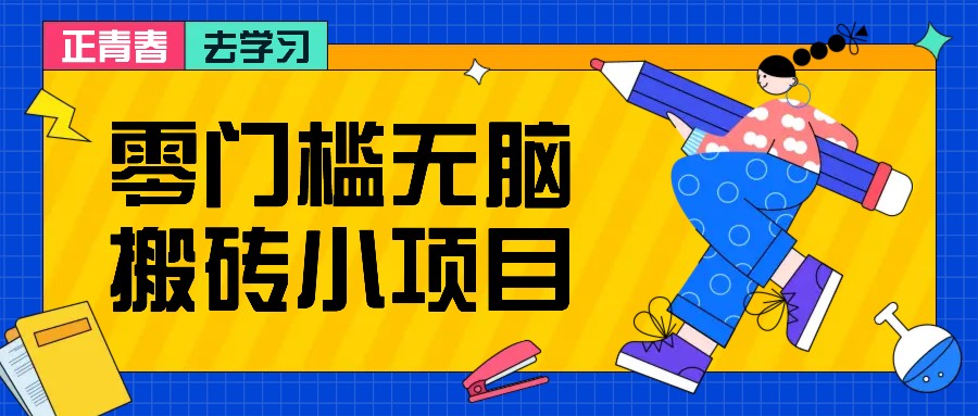 零门槛无脑搬砖小项目，花点时间一个月多收入1-2K，绝对适合新手操作！-情久项目网