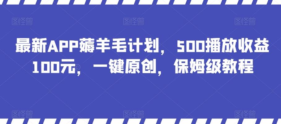 最新APP薅羊毛计划，500播放收益100元，一键原创，保姆级教程-情久项目网