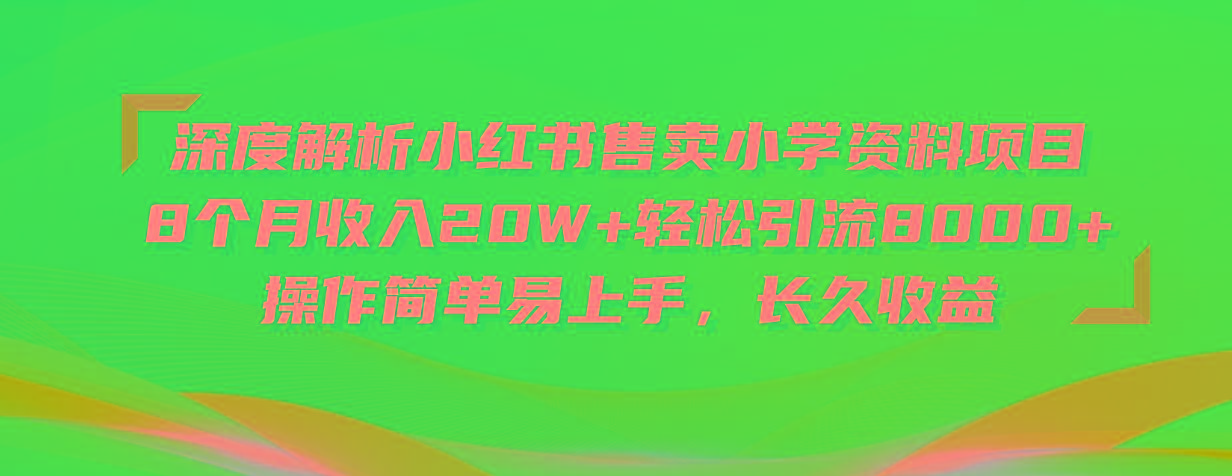 深度解析小红书售卖小学资料项目 8个月收入20W+轻松引流8000+操作简单…-情久项目网